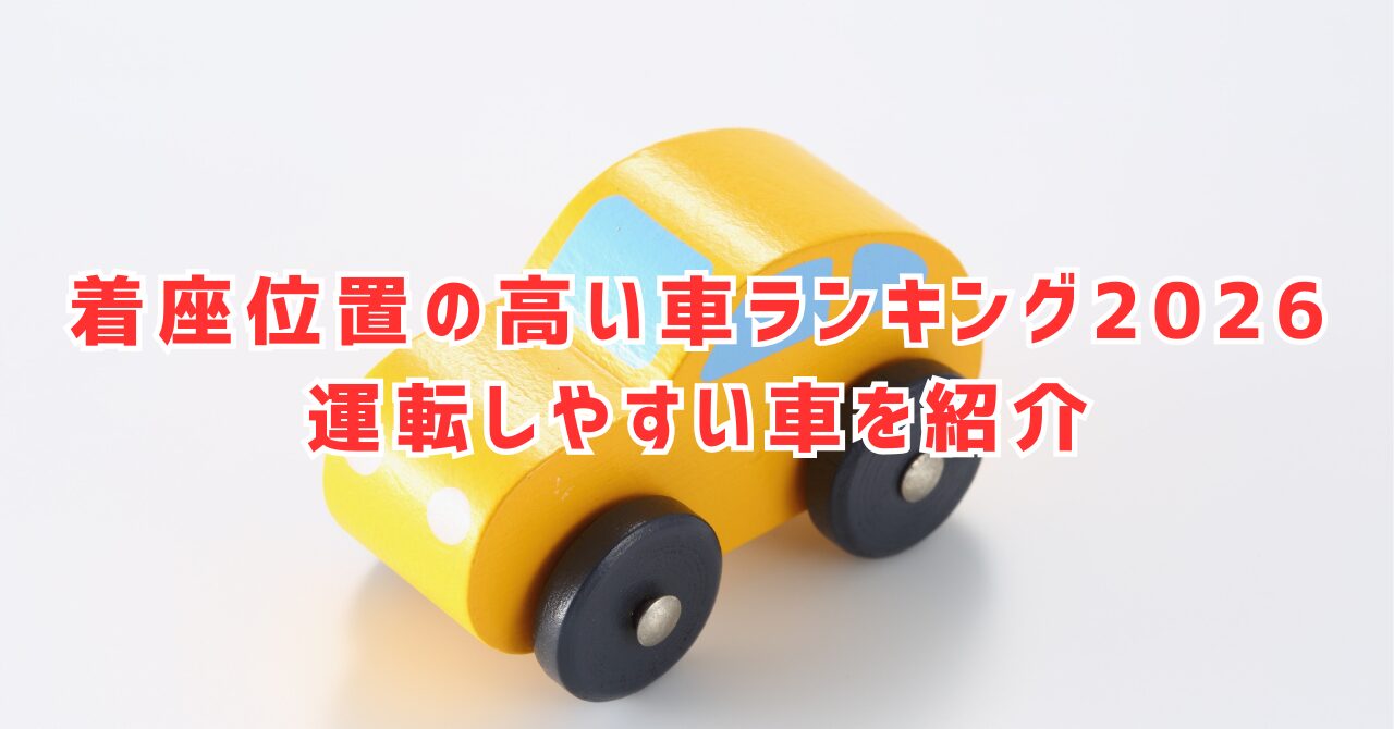 着座位置の高い車ランキング2026！視界が広い注目モデルとは