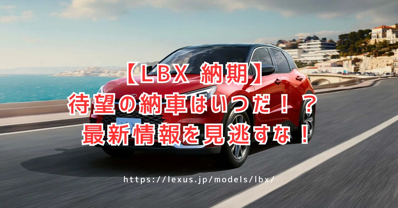 【2025年5月最新】レクサスLBX 納期完全ガイド！受注停止は？早まる？Morizo RR情報も網羅（https://lexus.jp/models/lbx/）