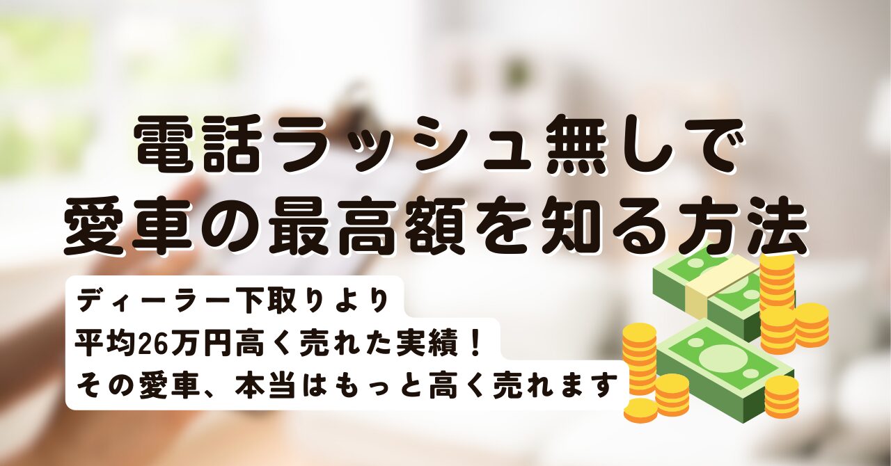 ディーラー下取りより平均26万円高く売れた実績!電話ラッシュなしで愛車の最高額を知る方法