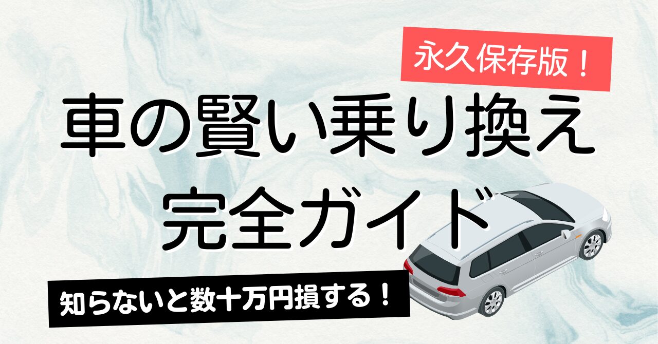 【永久保存版】知らないと数十万円損する！車の賢い乗り換え完全ガイド