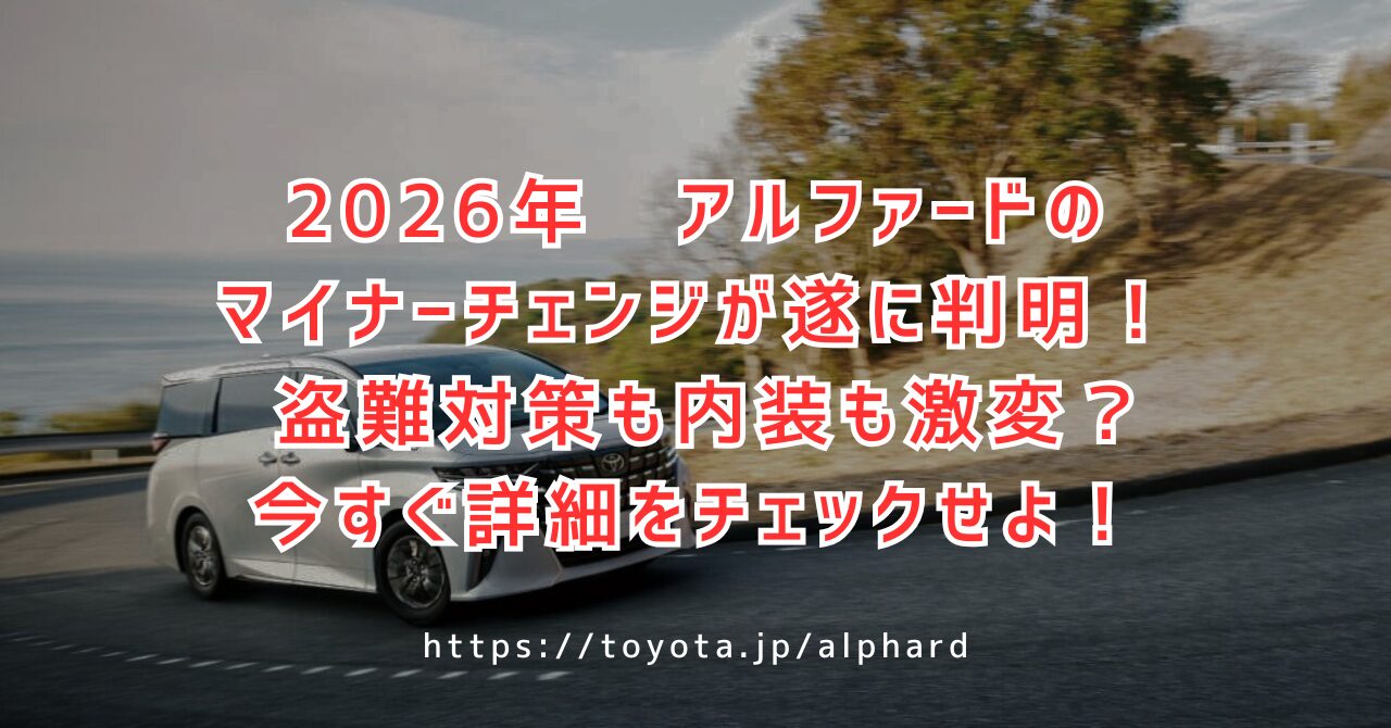 2026年のアルファードのマイナーチェンジ最新情報！価格や納期に内装の変更点も徹底解説