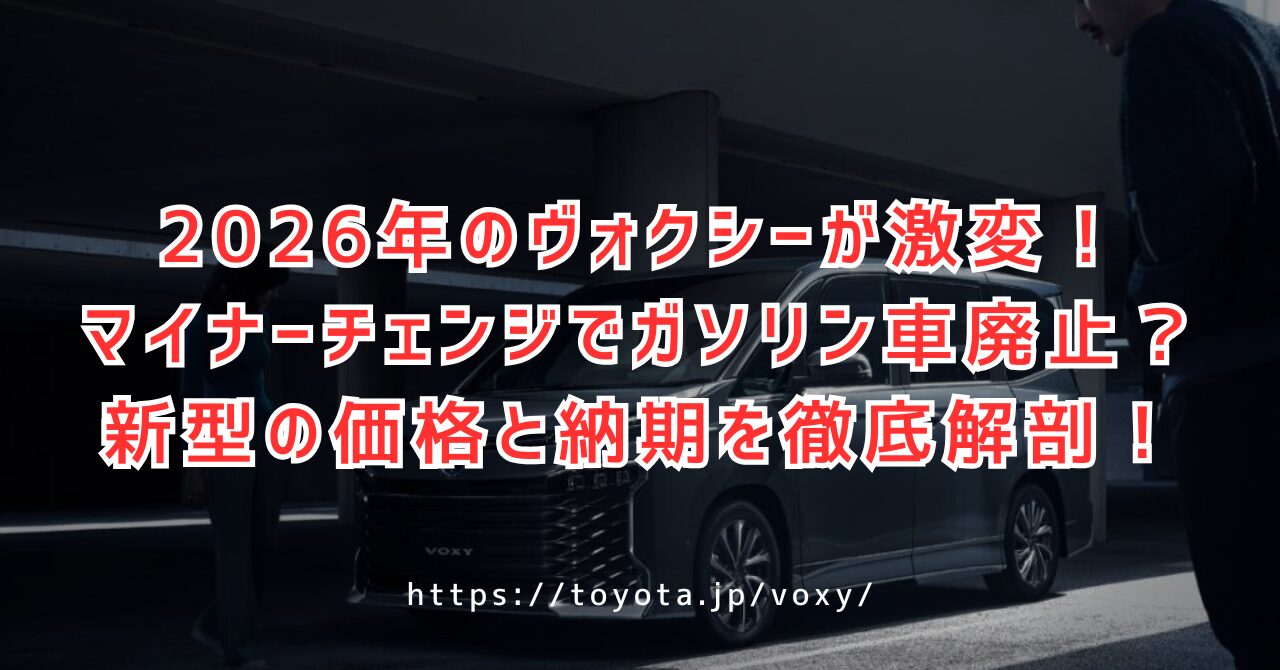 ヴォクシーが2026年にマイナーチェンジ！ガソリン車廃止の衝撃と気になる最新の乗り出し価格