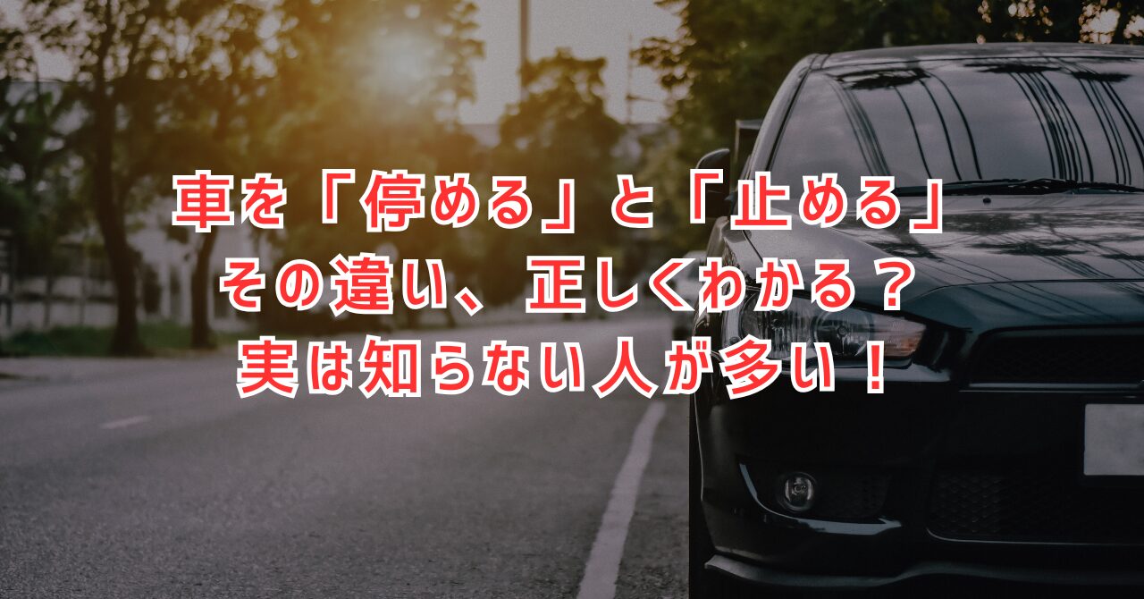 車を停める・止めるの違いとは？漢字と交通ルールを徹底解説